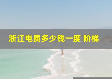 浙江电费多少钱一度 阶梯